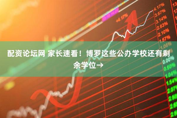 配资论坛网 家长速看！博罗这些公办学校还有剩余学位→